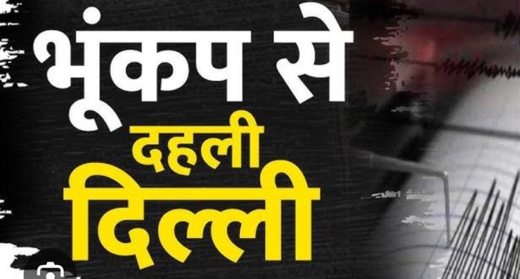 बिग ब्रेकिंग-दिल्ली में आया तेज़ भूकंप,काफी देर तक महसूस किए गए झटके